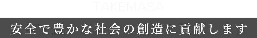 TAKEMASA 安全で豊かな社会の創造に貢献します